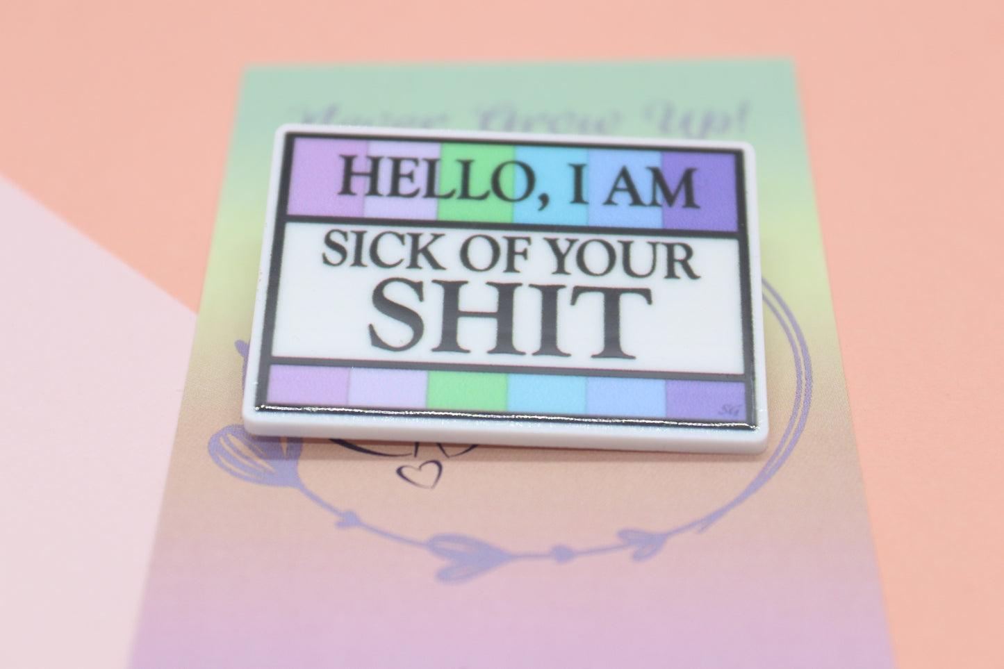 Hello I Am Sick Of Your Shit Badge